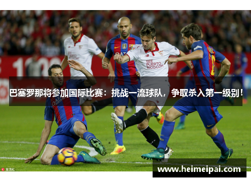 巴塞罗那将参加国际比赛：挑战一流球队，争取杀入第一级别！