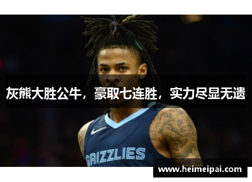 灰熊大胜公牛，豪取七连胜，实力尽显无遗