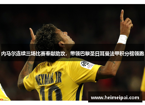 内马尔连续三场比赛奉献助攻，带领巴黎圣日耳曼法甲积分榜领跑