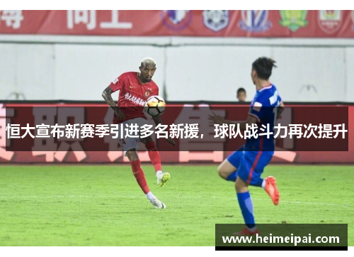 恒大宣布新赛季引进多名新援，球队战斗力再次提升