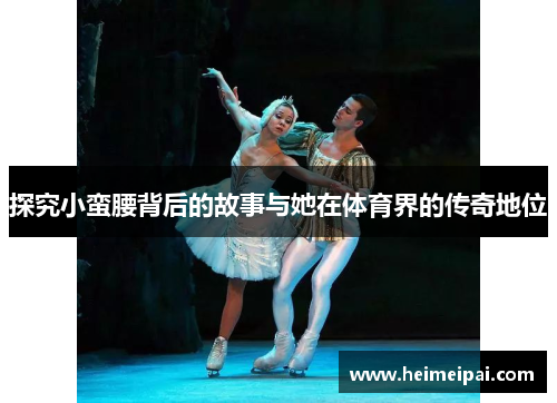 探究小蛮腰背后的故事与她在体育界的传奇地位
