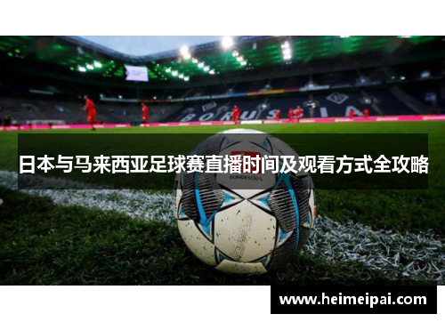 日本与马来西亚足球赛直播时间及观看方式全攻略