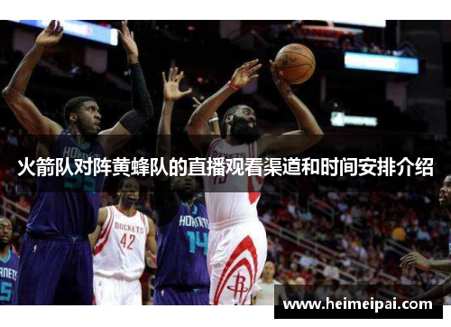 火箭队对阵黄蜂队的直播观看渠道和时间安排介绍