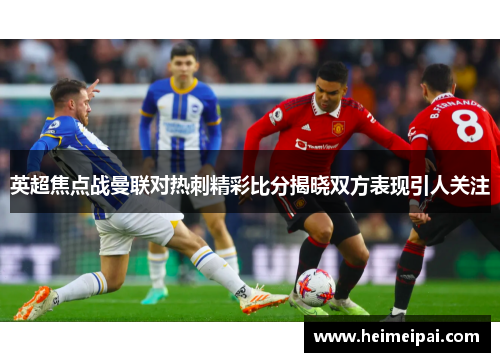 英超焦点战曼联对热刺精彩比分揭晓双方表现引人关注