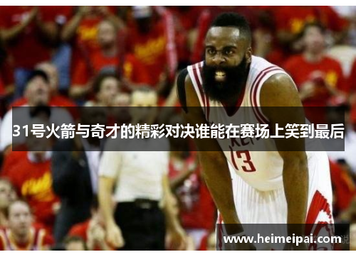 31号火箭与奇才的精彩对决谁能在赛场上笑到最后