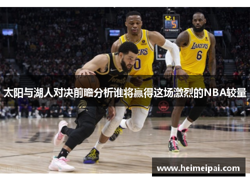 太阳与湖人对决前瞻分析谁将赢得这场激烈的NBA较量